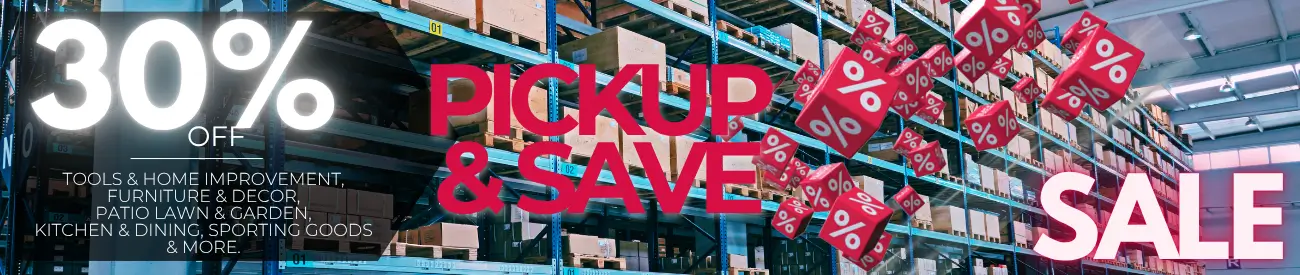 30% OFF PICKUP & SAVE SALE - Tools & Home Improvement, Furniture & Decor, Patio Lawn & Garden, Kitchen & Dining, Sporting Goods & more.